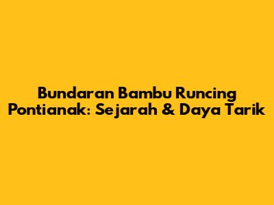 Bundaran Bambu Runcing Pontianak: Sejarah & Daya Tarik