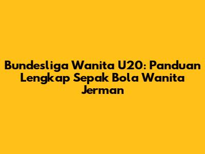 Bundesliga Wanita U20: Panduan Lengkap Sepak Bola Wanita Jerman