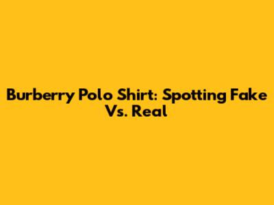Burberry Polo Shirt: Spotting Fake Vs. Real