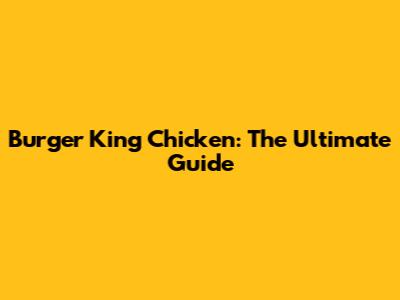Burger King Chicken: The Ultimate Guide