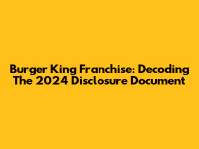 Burger King Franchise: Decoding The 2024 Disclosure Document