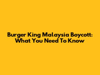 Burger King Malaysia Boycott: What You Need To Know