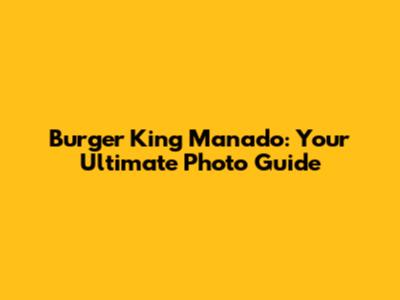 Burger King Manado: Your Ultimate Photo Guide