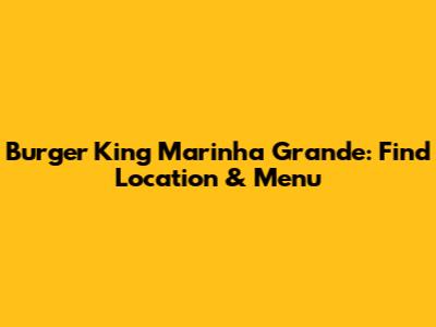 Burger King Marinha Grande: Find Location & Menu