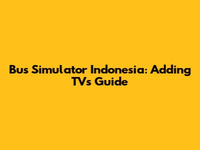 Bus Simulator Indonesia: Adding TVs Guide