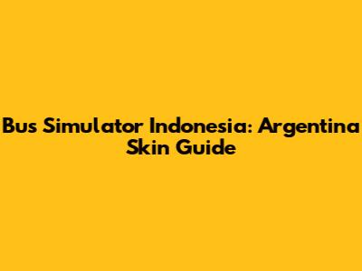 Bus Simulator Indonesia: Argentina Skin Guide