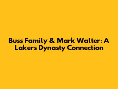Buss Family & Mark Walter: A Lakers Dynasty Connection