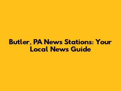 Butler, PA News Stations: Your Local News Guide