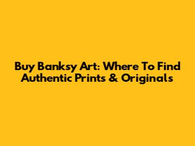 Buy Banksy Art: Where To Find Authentic Prints & Originals