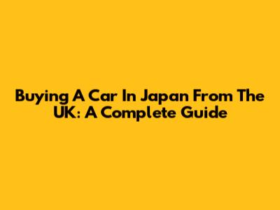 Buying A Car In Japan From The UK: A Complete Guide
