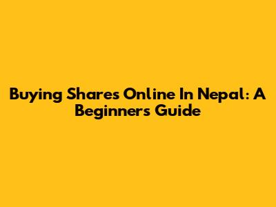 Buying Shares Online In Nepal: A Beginner's Guide