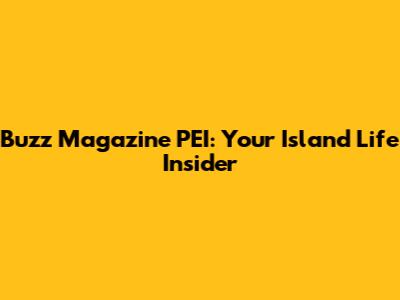Buzz Magazine PEI: Your Island Life Insider