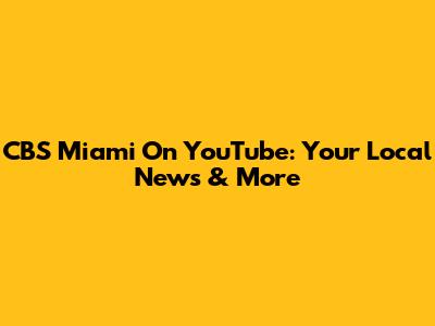 CBS Miami On YouTube: Your Local News & More