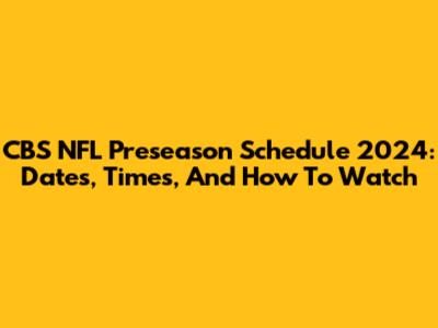 CBS NFL Preseason Schedule 2024: Dates, Times, And How To Watch