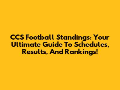 CCS Football Standings: Your Ultimate Guide To Schedules, Results, And Rankings!