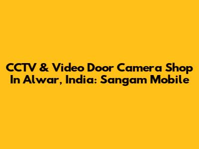 CCTV & Video Door Camera Shop In Alwar, India: Sangam Mobile