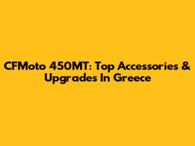 CFMoto 450MT: Top Accessories & Upgrades In Greece