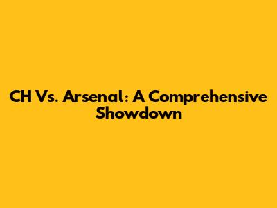 CH Vs. Arsenal: A Comprehensive Showdown
