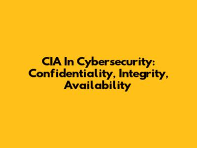 CIA In Cybersecurity: Confidentiality, Integrity, Availability