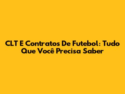 CLT E Contratos De Futebol: Tudo Que Você Precisa Saber