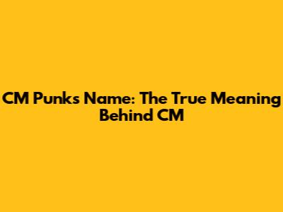 CM Punk's Name: The True Meaning Behind 'CM'