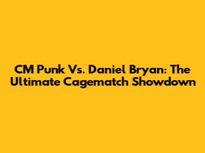 CM Punk Vs. Daniel Bryan: The Ultimate Cagematch Showdown
