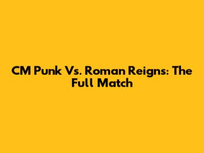 CM Punk Vs. Roman Reigns: The Full Match