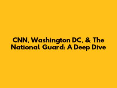 CNN, Washington DC, & The National Guard: A Deep Dive