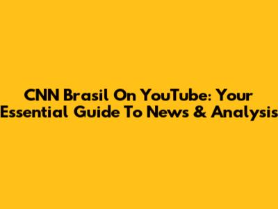 CNN Brasil On YouTube: Your Essential Guide To News & Analysis