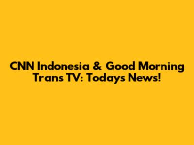CNN Indonesia & Good Morning Trans TV: Today's News!