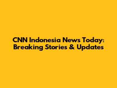 CNN Indonesia News Today: Breaking Stories & Updates