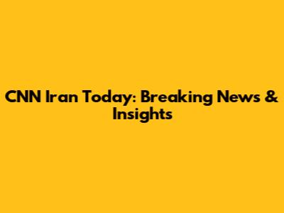 CNN Iran Today: Breaking News & Insights