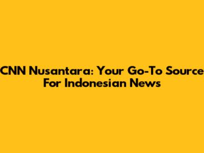 CNN Nusantara: Your Go-To Source For Indonesian News