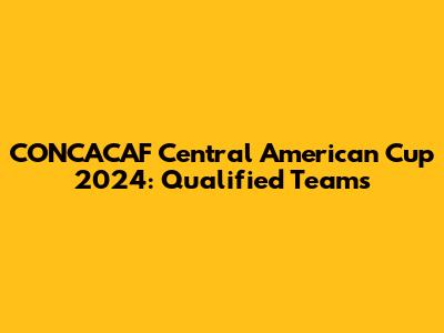 CONCACAF Central American Cup 2024: Qualified Teams