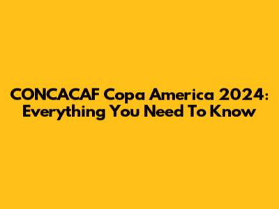 CONCACAF Copa America 2024: Everything You Need To Know