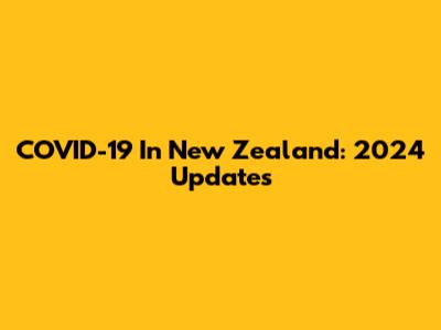 COVID-19 In New Zealand: 2024 Updates
