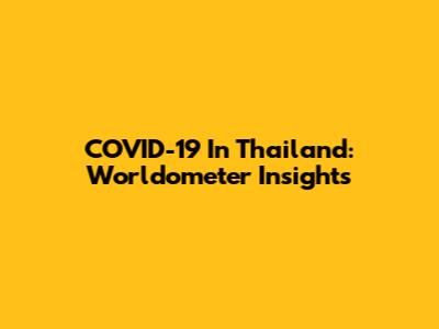 COVID-19 In Thailand: Worldometer Insights