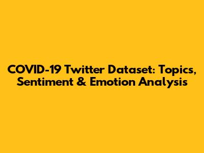 COVID-19 Twitter Dataset: Topics, Sentiment & Emotion Analysis