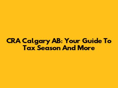 CRA Calgary AB: Your Guide To Tax Season And More