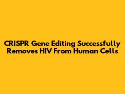 CRISPR Gene Editing Successfully Removes HIV From Human Cells