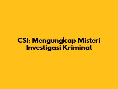 CSI: Mengungkap Misteri Investigasi Kriminal