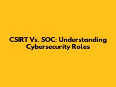 CSIRT Vs. SOC: Understanding Cybersecurity Roles