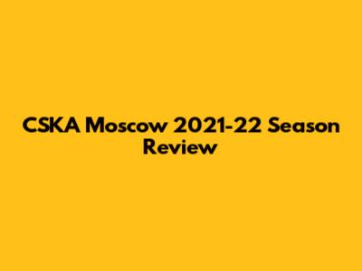 CSKA Moscow 2021-22 Season Review