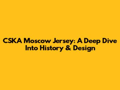 CSKA Moscow Jersey: A Deep Dive Into History & Design