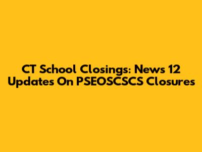 CT School Closings: News 12 Updates On PSEOSCSCS Closures