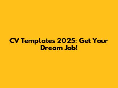 CV Templates 2025: Get Your Dream Job!