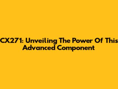 CX271: Unveiling The Power Of This Advanced Component