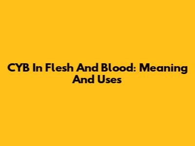 CYB In Flesh And Blood: Meaning And Uses