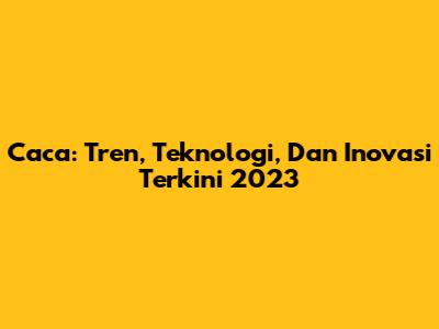 Caca: Tren, Teknologi, Dan Inovasi Terkini 2023