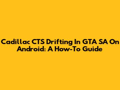 Cadillac CTS Drifting In GTA SA On Android: A How-To Guide